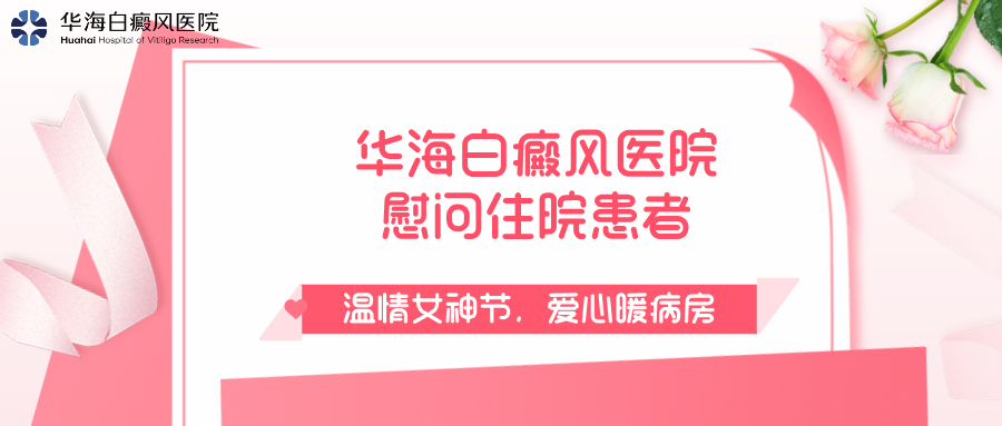 温情女神节，爱心暖病房！华海白癜风医院慰问住院女性患者
